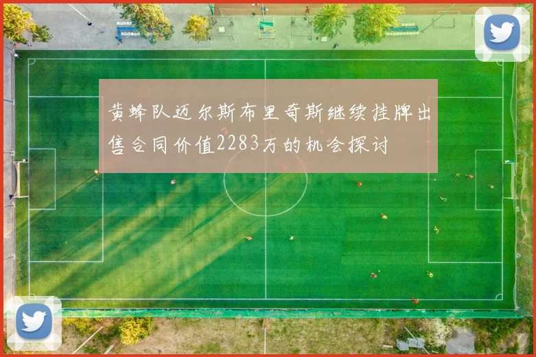 黄蜂队迈尔斯布里奇斯继续挂牌出售合同价值2283万的机会探讨