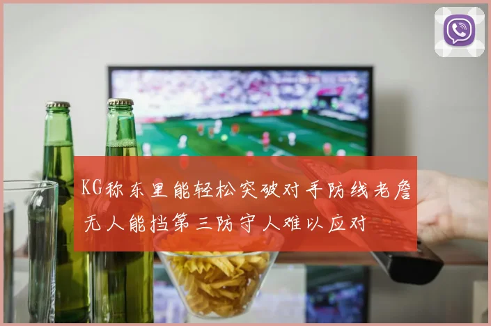 KG称东里能轻松突破对手防线老詹无人能挡第三防守人难以应对