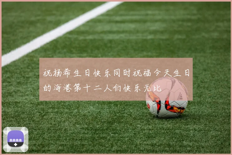 祝杨希生日快乐同时祝福今天生日的海港第十二人们快乐无比