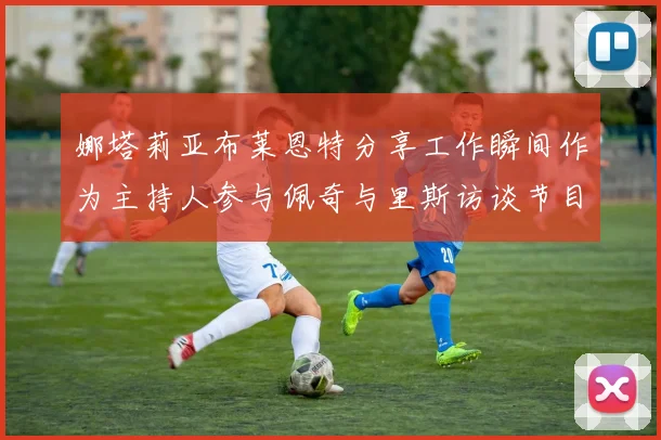 娜塔莉亚布莱恩特分享工作瞬间作为主持人参与佩奇与里斯访谈节目