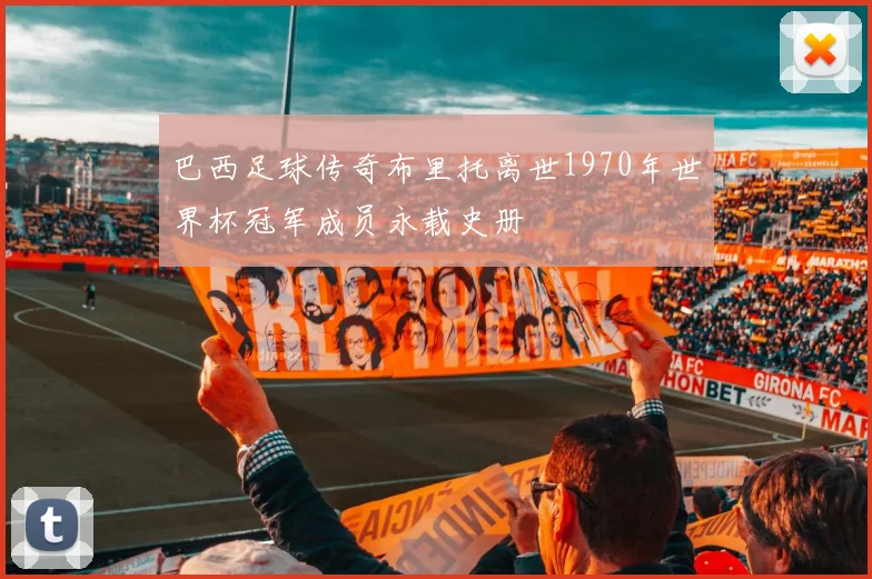 巴西足球传奇布里托离世1970年世界杯冠军成员永载史册
