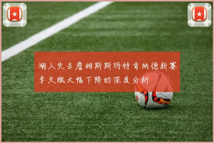 湖人失去詹姆斯斯玛特肯纳德新赛季天赋大幅下降的深度分析