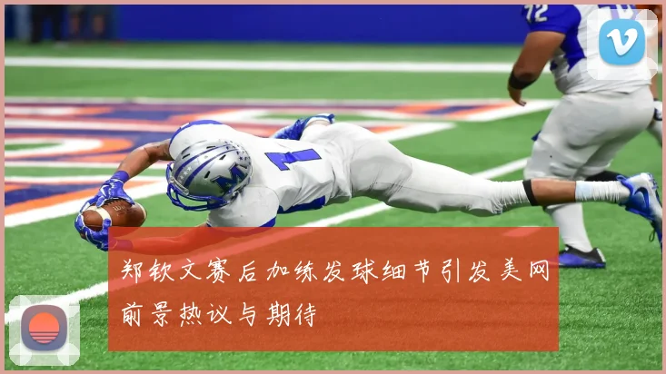 郑钦文赛后加练发球细节引发美网前景热议与期待