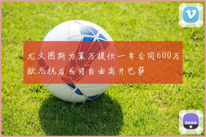 尤文图斯为莱万提供一年合同600万欧元税后或将自由离开巴萨