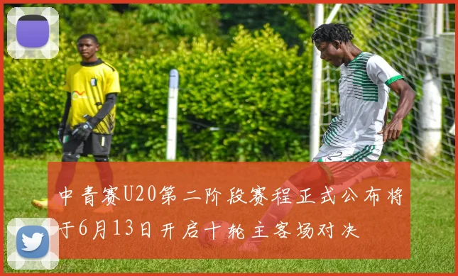 中青赛U20第二阶段赛程正式公布将于6月13日开启十轮主客场对决
