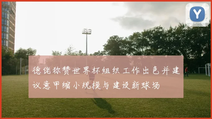德佬称赞世界杯组织工作出色并建议意甲缩小规模与建设新球场